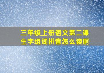 三年级上册语文第二课生字组词拼音怎么读啊