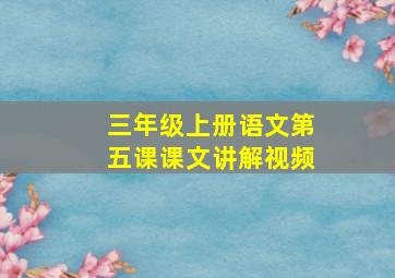 三年级上册语文第五课课文讲解视频