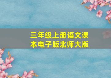 三年级上册语文课本电子版北师大版