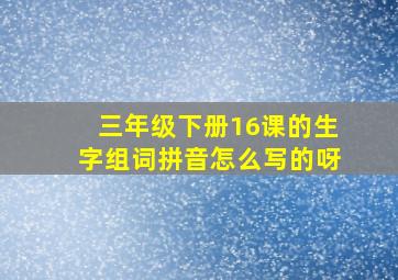 三年级下册16课的生字组词拼音怎么写的呀