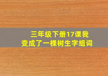 三年级下册17课我变成了一棵树生字组词