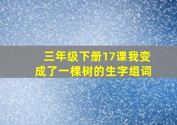 三年级下册17课我变成了一棵树的生字组词