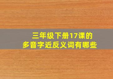 三年级下册17课的多音字近反义词有哪些