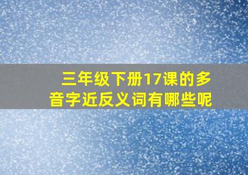 三年级下册17课的多音字近反义词有哪些呢