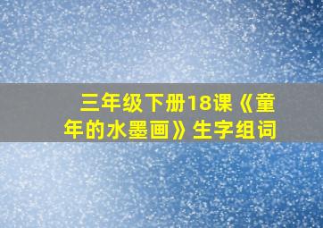 三年级下册18课《童年的水墨画》生字组词