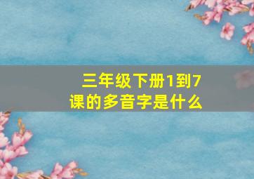 三年级下册1到7课的多音字是什么