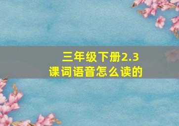 三年级下册2.3课词语音怎么读的