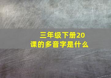 三年级下册20课的多音字是什么