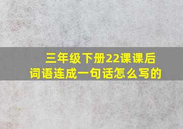 三年级下册22课课后词语连成一句话怎么写的