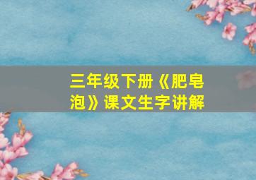 三年级下册《肥皂泡》课文生字讲解