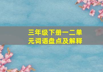 三年级下册一二单元词语盘点及解释