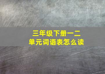 三年级下册一二单元词语表怎么读