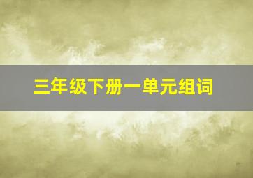 三年级下册一单元组词