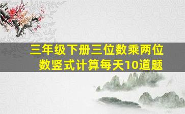 三年级下册三位数乘两位数竖式计算每天10道题