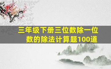 三年级下册三位数除一位数的除法计算题100道