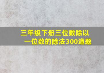 三年级下册三位数除以一位数的除法300道题