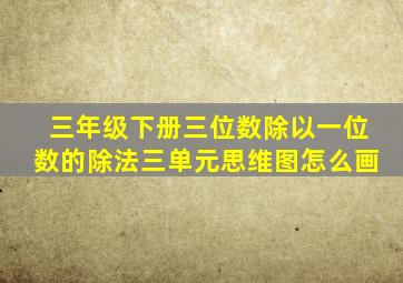 三年级下册三位数除以一位数的除法三单元思维图怎么画