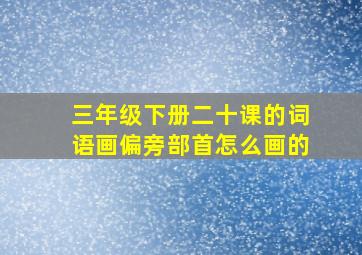 三年级下册二十课的词语画偏旁部首怎么画的