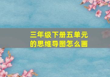 三年级下册五单元的思维导图怎么画