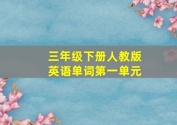 三年级下册人教版英语单词第一单元