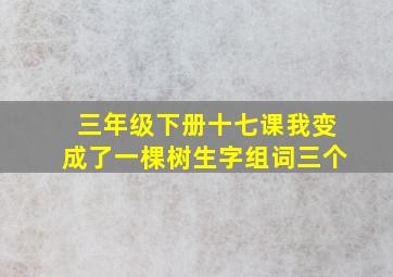 三年级下册十七课我变成了一棵树生字组词三个