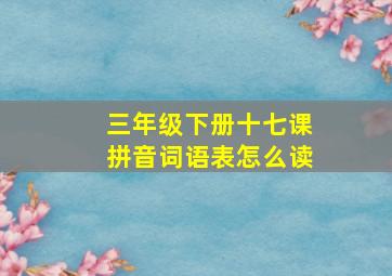 三年级下册十七课拼音词语表怎么读