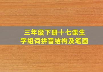 三年级下册十七课生字组词拼音结构及笔画