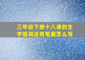 三年级下册十八课的生字组词还有笔画怎么写