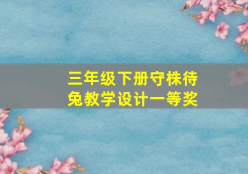 三年级下册守株待兔教学设计一等奖