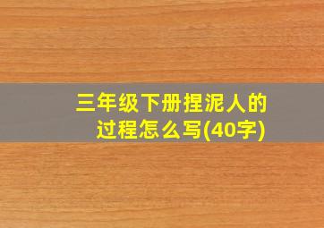 三年级下册捏泥人的过程怎么写(40字)