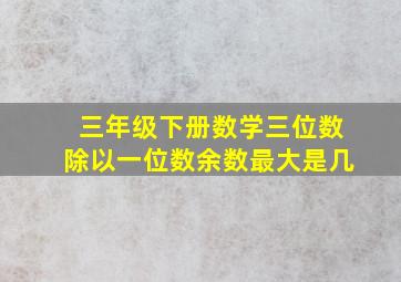 三年级下册数学三位数除以一位数余数最大是几