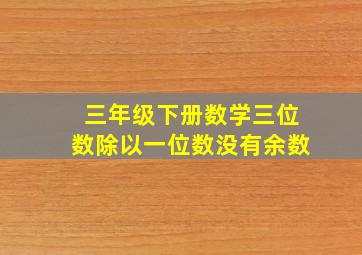 三年级下册数学三位数除以一位数没有余数