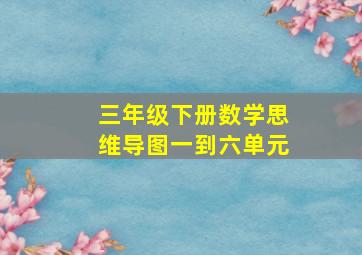 三年级下册数学思维导图一到六单元