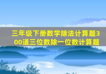 三年级下册数学除法计算题300道三位数除一位数计算题