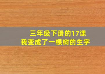 三年级下册的17课我变成了一棵树的生字