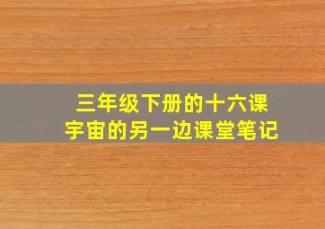 三年级下册的十六课宇宙的另一边课堂笔记