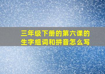 三年级下册的第六课的生字组词和拼音怎么写