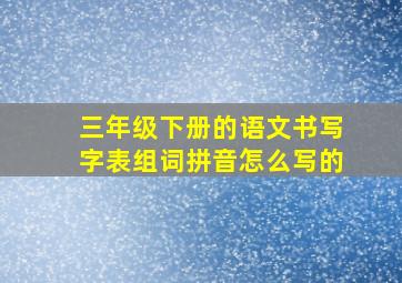 三年级下册的语文书写字表组词拼音怎么写的