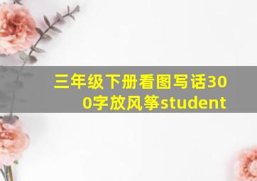 三年级下册看图写话300字放风筝student