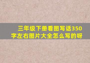 三年级下册看图写话350字左右图片大全怎么写的呀