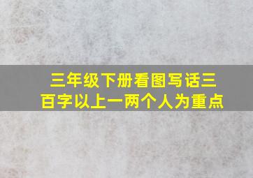 三年级下册看图写话三百字以上一两个人为重点