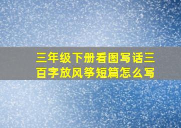 三年级下册看图写话三百字放风筝短篇怎么写