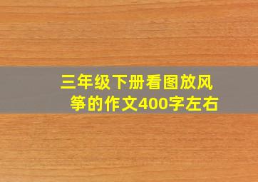 三年级下册看图放风筝的作文400字左右