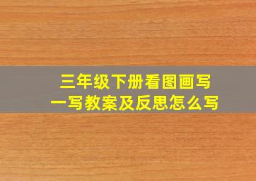 三年级下册看图画写一写教案及反思怎么写