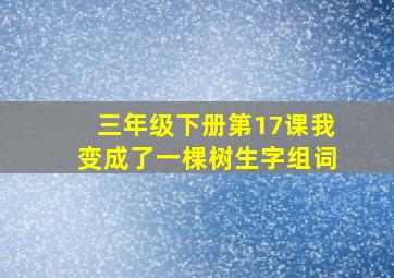 三年级下册第17课我变成了一棵树生字组词