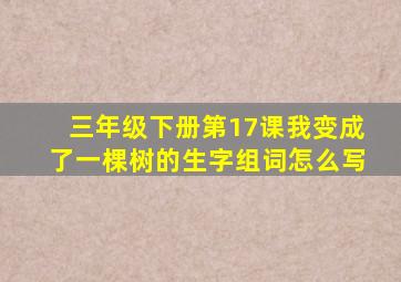 三年级下册第17课我变成了一棵树的生字组词怎么写