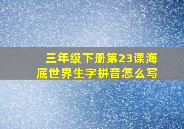 三年级下册第23课海底世界生字拼音怎么写