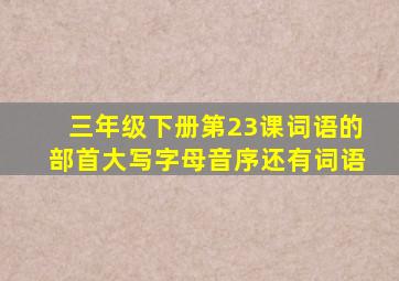 三年级下册第23课词语的部首大写字母音序还有词语