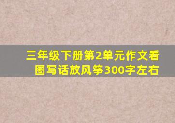 三年级下册第2单元作文看图写话放风筝300字左右