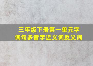 三年级下册第一单元字词句多音字近义词反义词